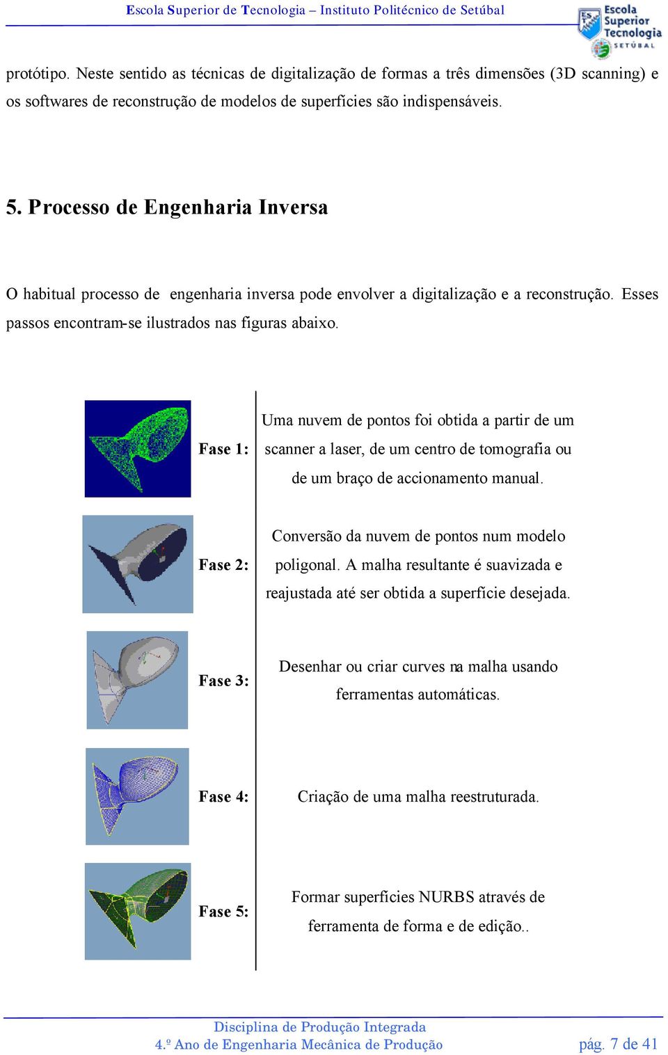 Fase 1: Uma nuvem de pontos foi obtida a partir de um scanner a laser, de um centro de tomografia ou de um braço de accionamento manual. Fase 2: Conversão da nuvem de pontos num modelo poligonal.