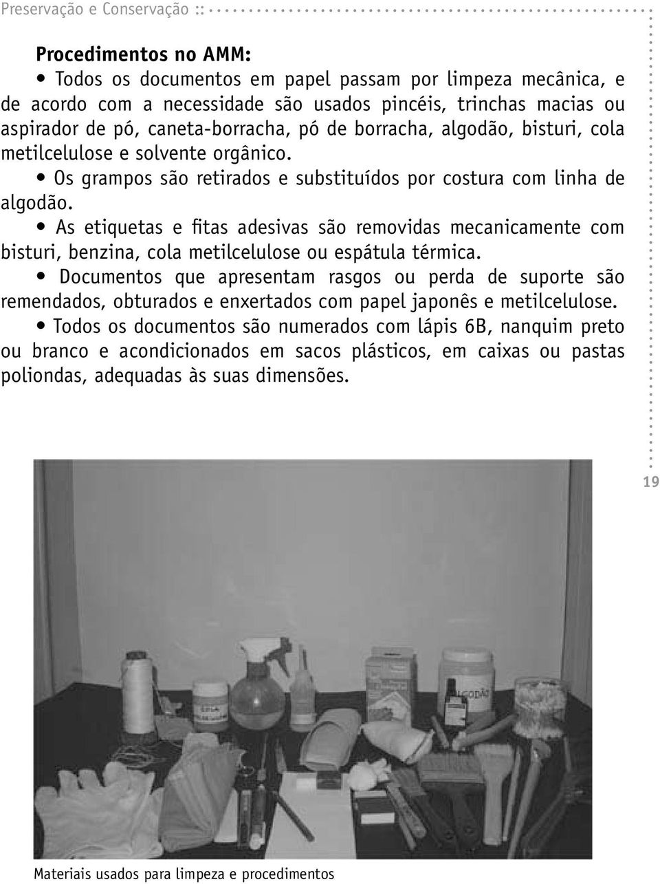 As etiquetas e fitas adesivas são removidas mecanicamente com bisturi, benzina, cola metilcelulose ou espátula térmica.