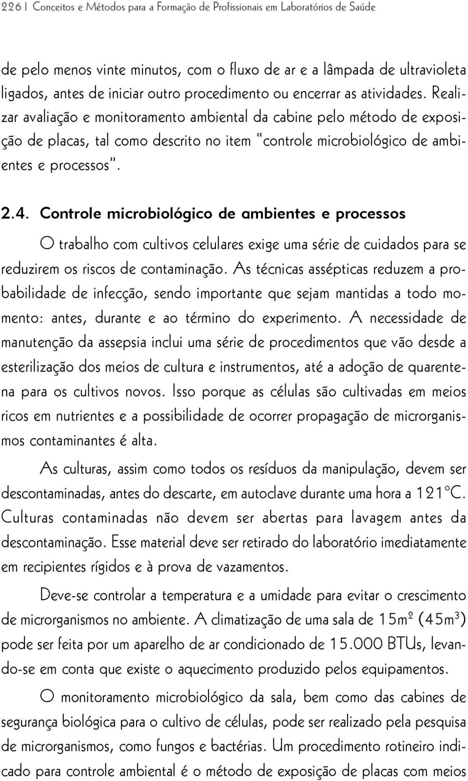 Realizar avaliação e monitoramento ambiental da cabine pelo método de exposição de placas, tal como descrito no item controle microbiológico de ambientes e processos. 2.4.