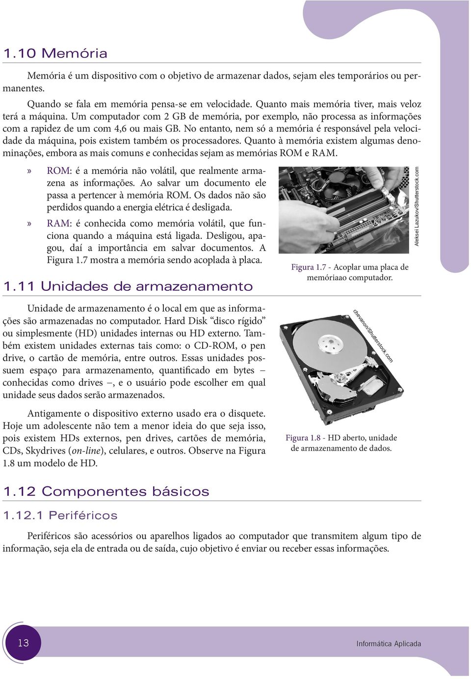 No entanto, nem só a memória é responsável pela velocidade da máquina, pois existem também os processadores.