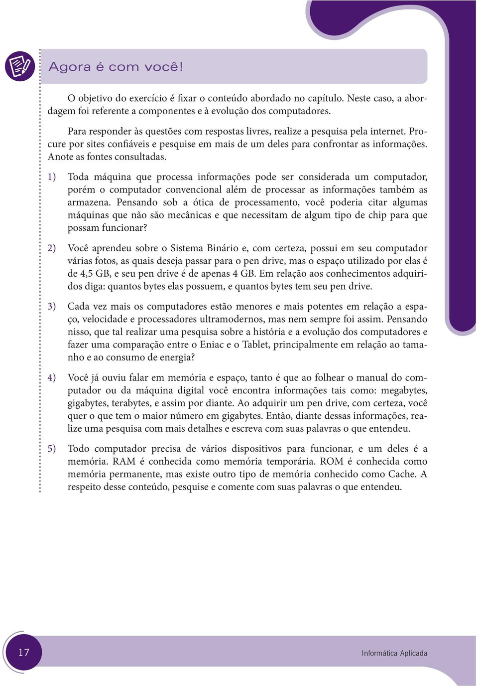 Anote as fontes consultadas. 1) Toda máquina que processa informações pode ser considerada um computador, porém o computador convencional além de processar as informações também as armazena.