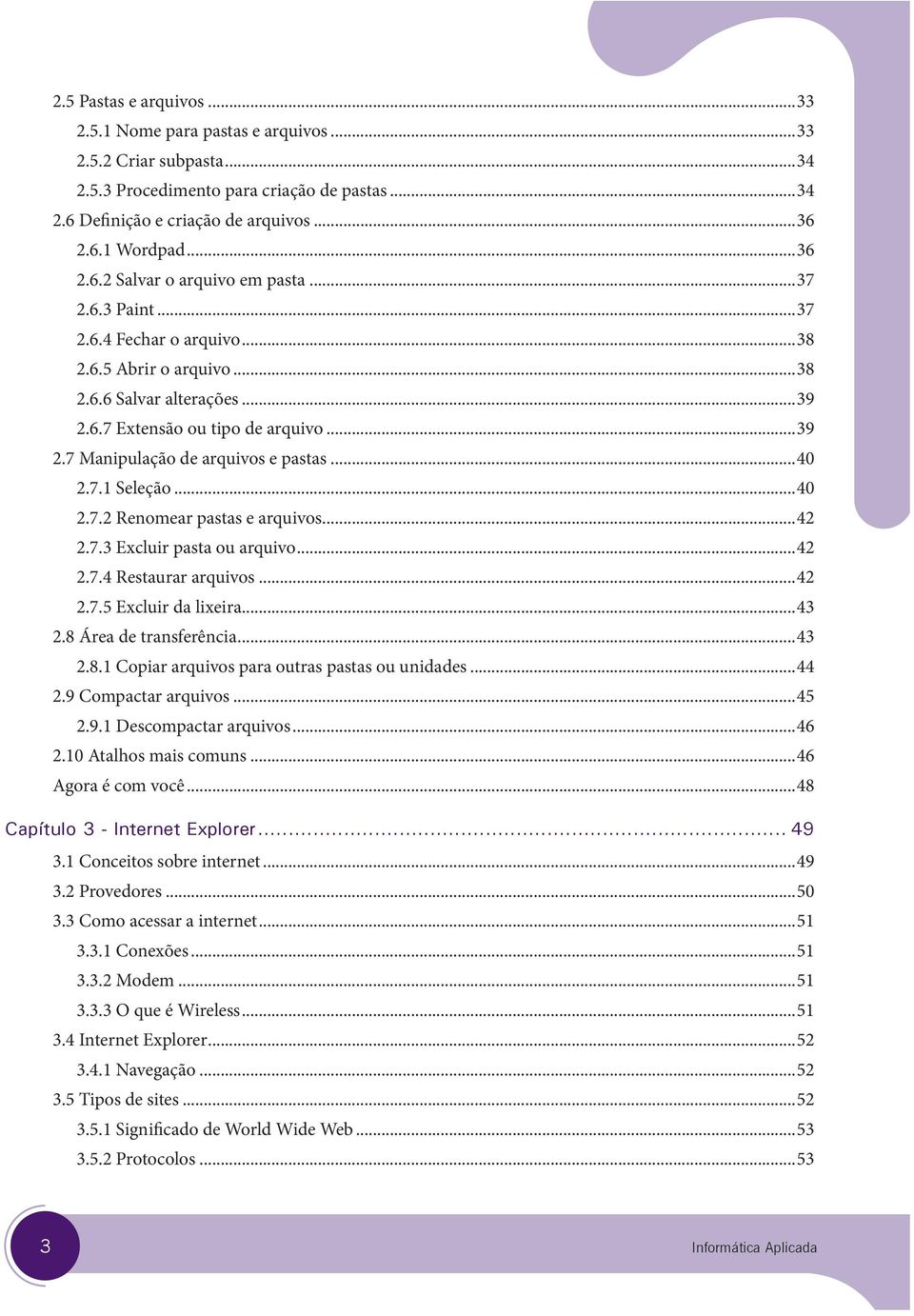 ..40 2.7.2 Renomear pastas e arquivos...42 2.7.3 Excluir pasta ou arquivo...42 2.7.4 Restaurar arquivos...42 2.7.5 Excluir da lixeira...43 2.8 Área de transferência...43 2.8.1 Copiar arquivos para outras pastas ou unidades.