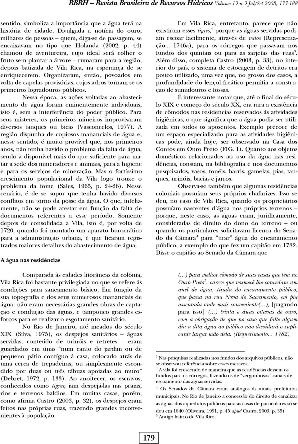 44) chamou de aventureira, cujo ideal será colher o fruto sem plantar a árvore rumaram para a região, depois batizada de Vila Rica, na esperança de se enriquecerem.