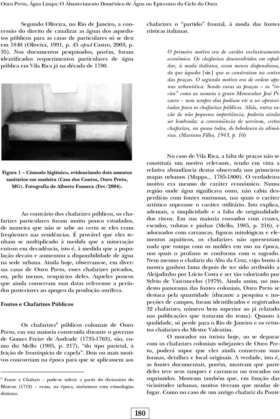 Nos documentos pesquisados, porém, foram identificados requerimentos particulares de água pública em Vila Rica já na década de 1780. chafarizes o partido frontal, à moda das fontes rústicas italianas.