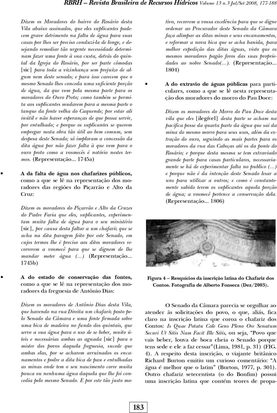 conduzi-la de longe, e desejando remediar tão urgente necessidade determinam fazer uma fonte à sua custa, detrás do quintal da Igreja do Rosário, por ser parte cômodas [sic] para toda a vizinhança