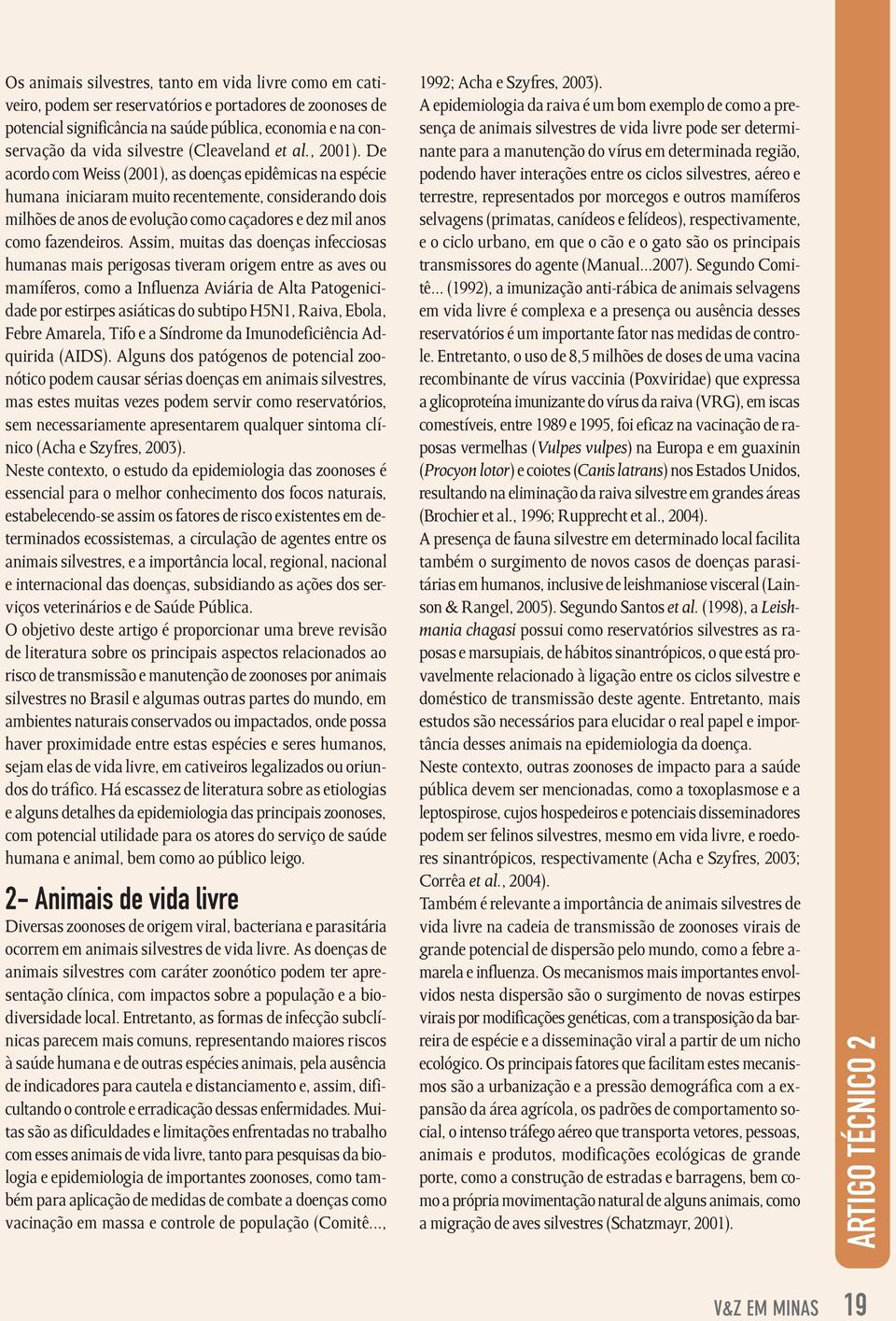 De acordo com Weiss (2001), as doenças epidêmicas na espécie humana iniciaram muito recentemente, considerando dois milhões de anos de evolução como caçadores e dez mil anos como fazendeiros.