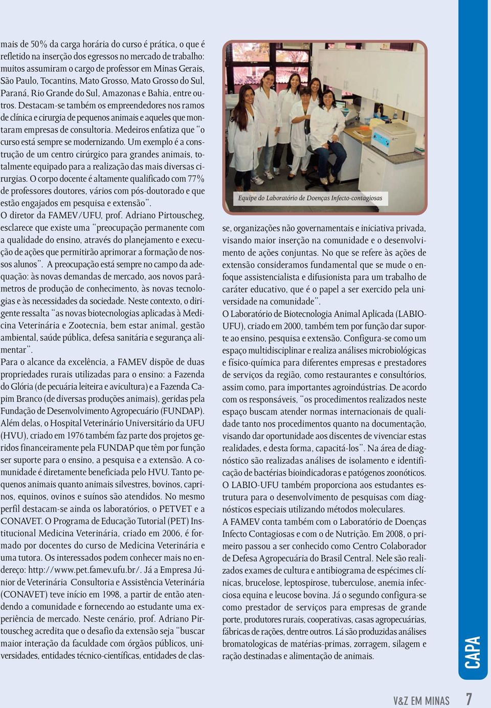 Destacam-se também os empreendedores nos ramos de clínica e cirurgia de pequenos animais e aqueles que montaram empresas de consultoria. Medeiros enfatiza que o curso está sempre se modernizando.