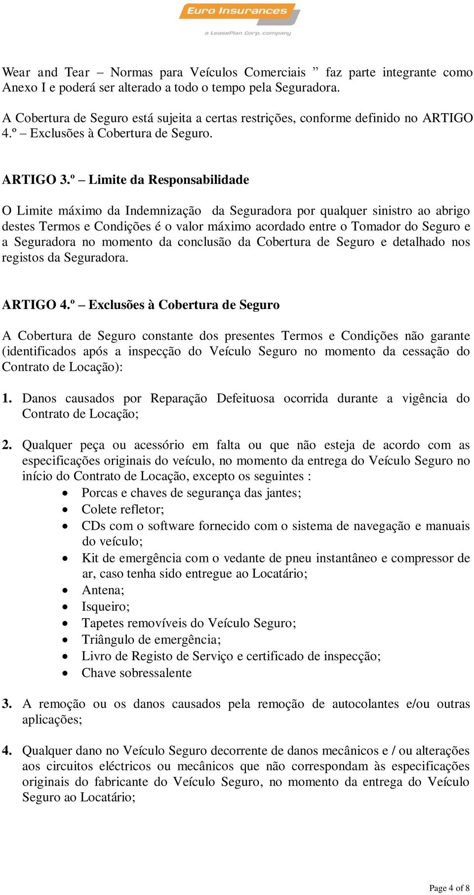 º Limite da Responsabilidade O Limite máximo da Indemnização da Seguradora por qualquer sinistro ao abrigo destes Termos e Condições é o valor máximo acordado entre o Tomador do Seguro e a Seguradora