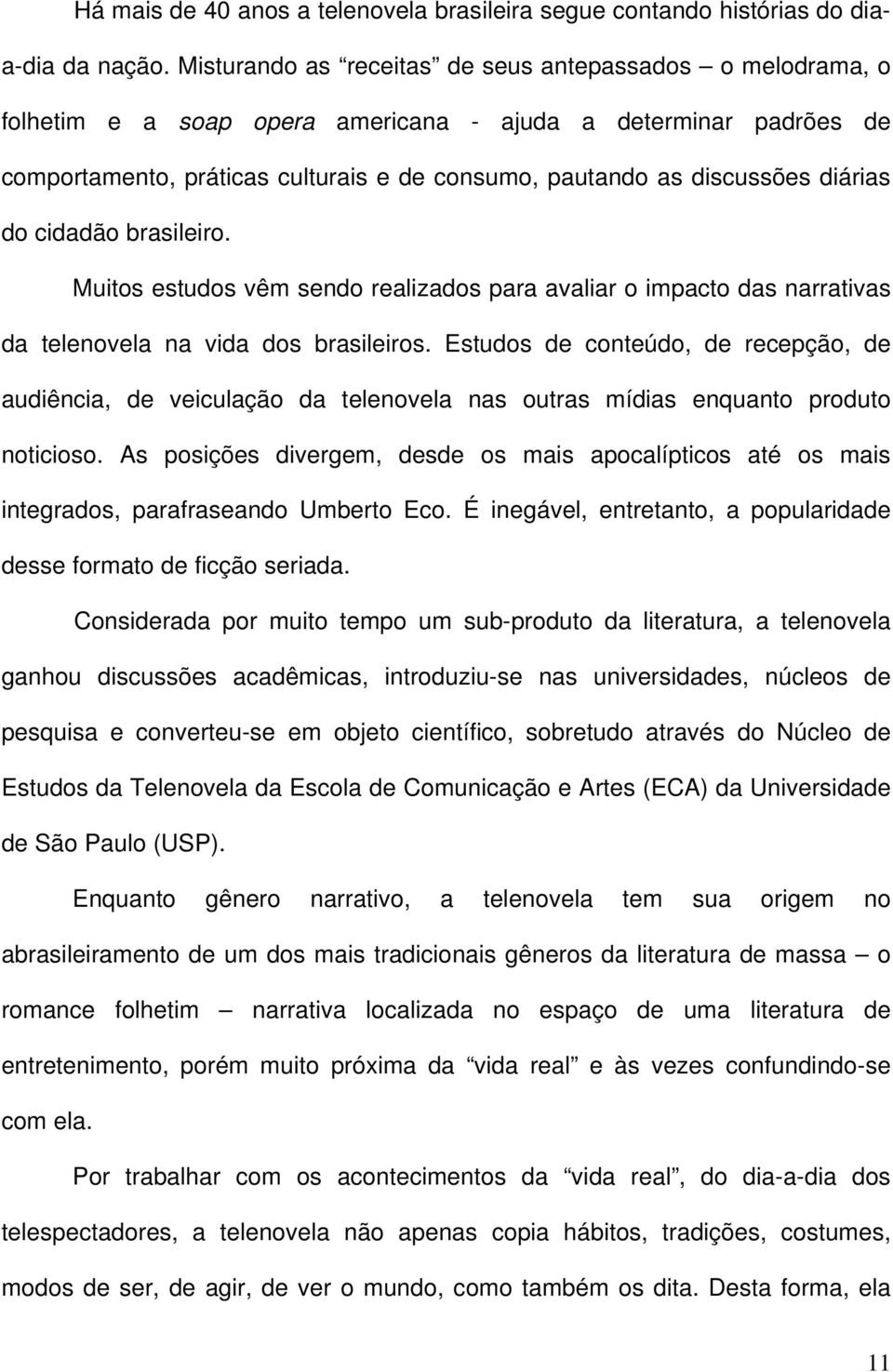 diárias do cidadão brasileiro. Muitos estudos vêm sendo realizados para avaliar o impacto das narrativas da telenovela na vida dos brasileiros.