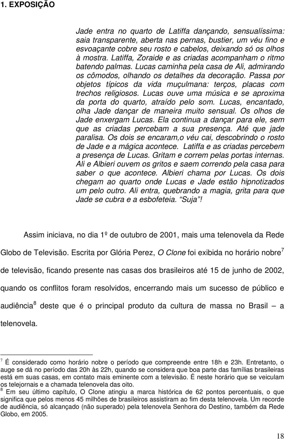 Passa por objetos típicos da vida muçulmana: terços, placas com trechos religiosos. Lucas ouve uma música e se aproxima da porta do quarto, atraído pelo som.