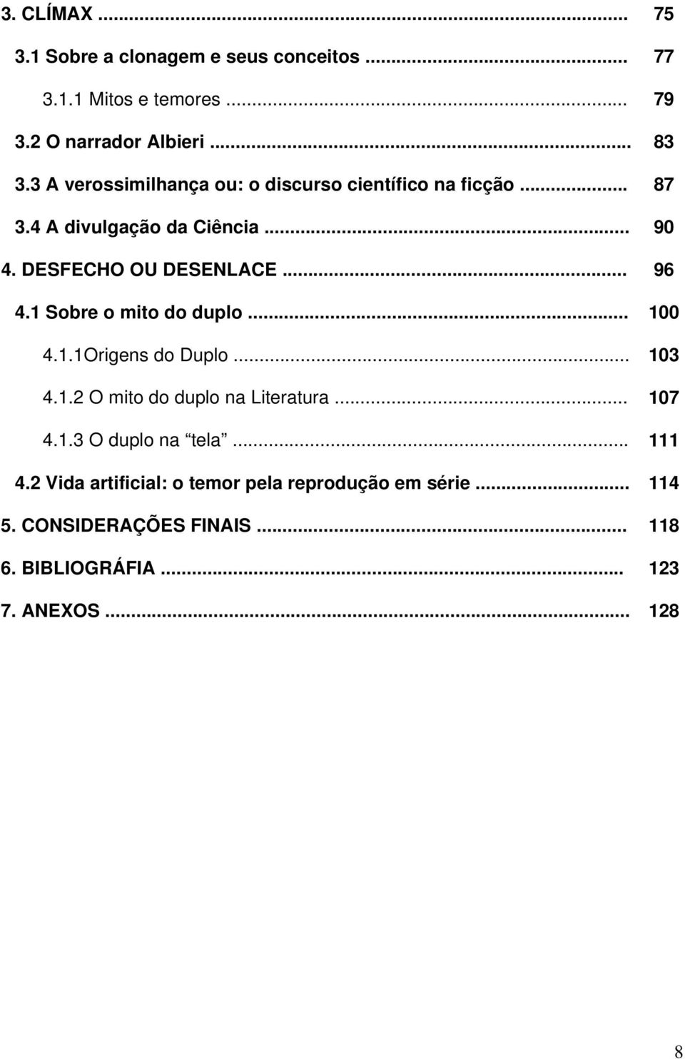 .. 4.1.3 O duplo na tela... 4.2 Vida artificial: o temor pela reprodução em série... 75 77 79 83 87 90 96 100 103 107 111 114 5.