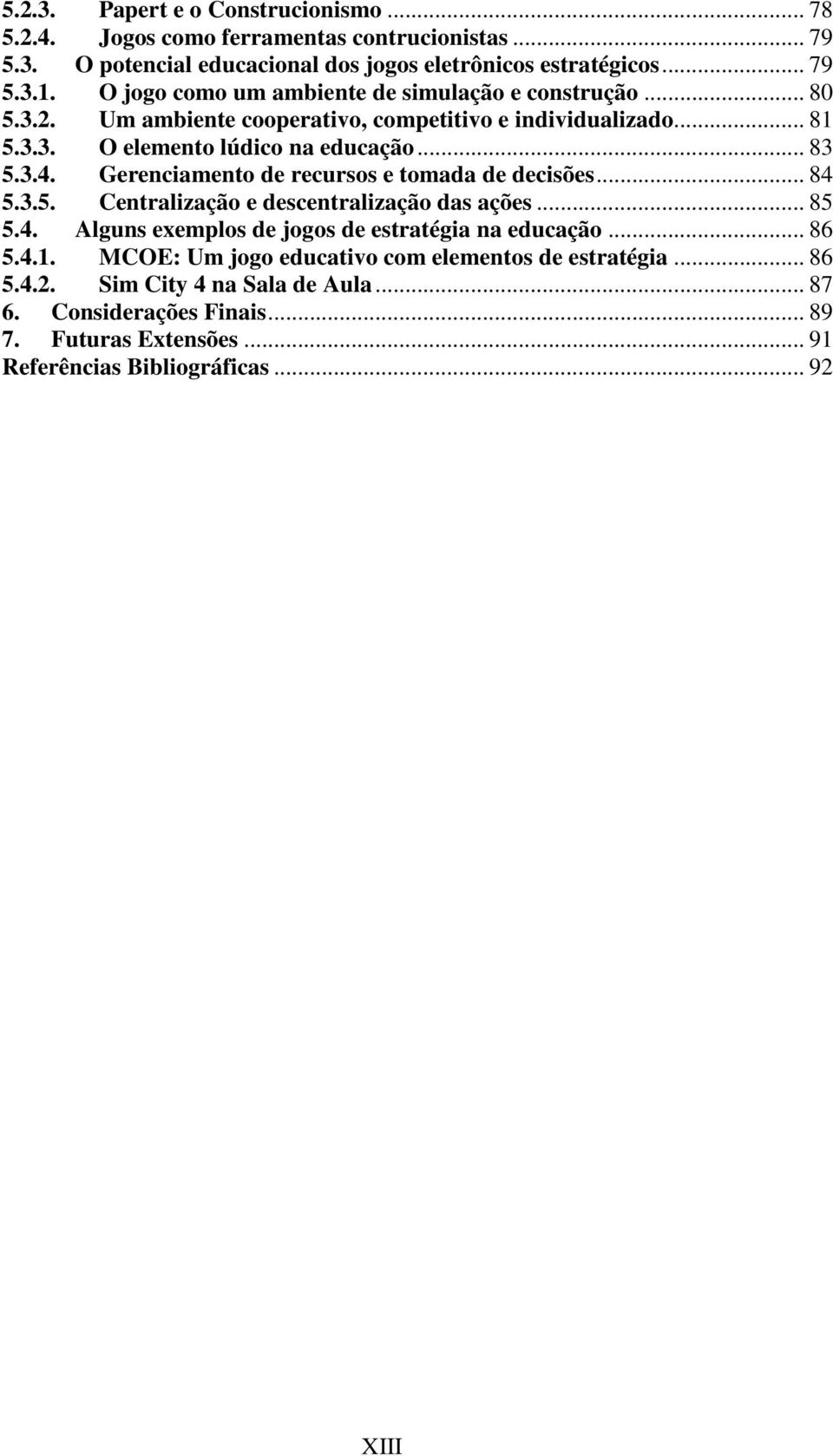 Gerenciamento de recursos e tomada de decisões... 84 5.3.5. Centralização e descentralização das ações... 85 5.4. Alguns exemplos de jogos de estratégia na educação... 86 5.4.1.