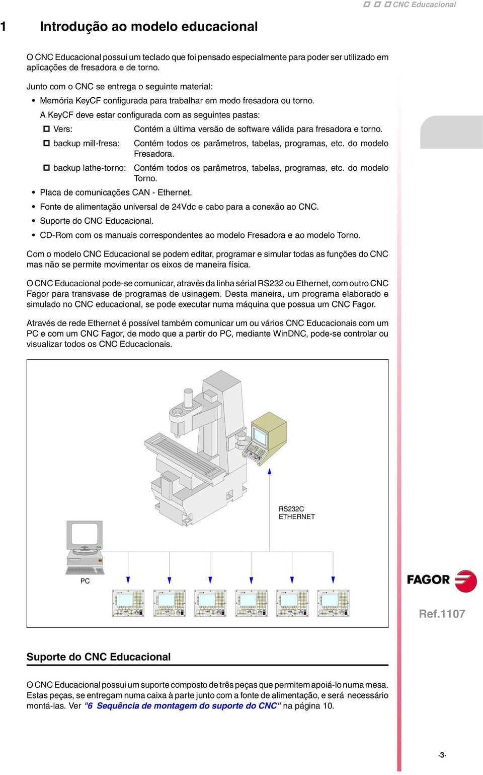 fresadora e de torno. Junto com o CNC se entrega o seguinte material: Memória KeyCF configurada para trabalhar em modo fresadora ou torno.