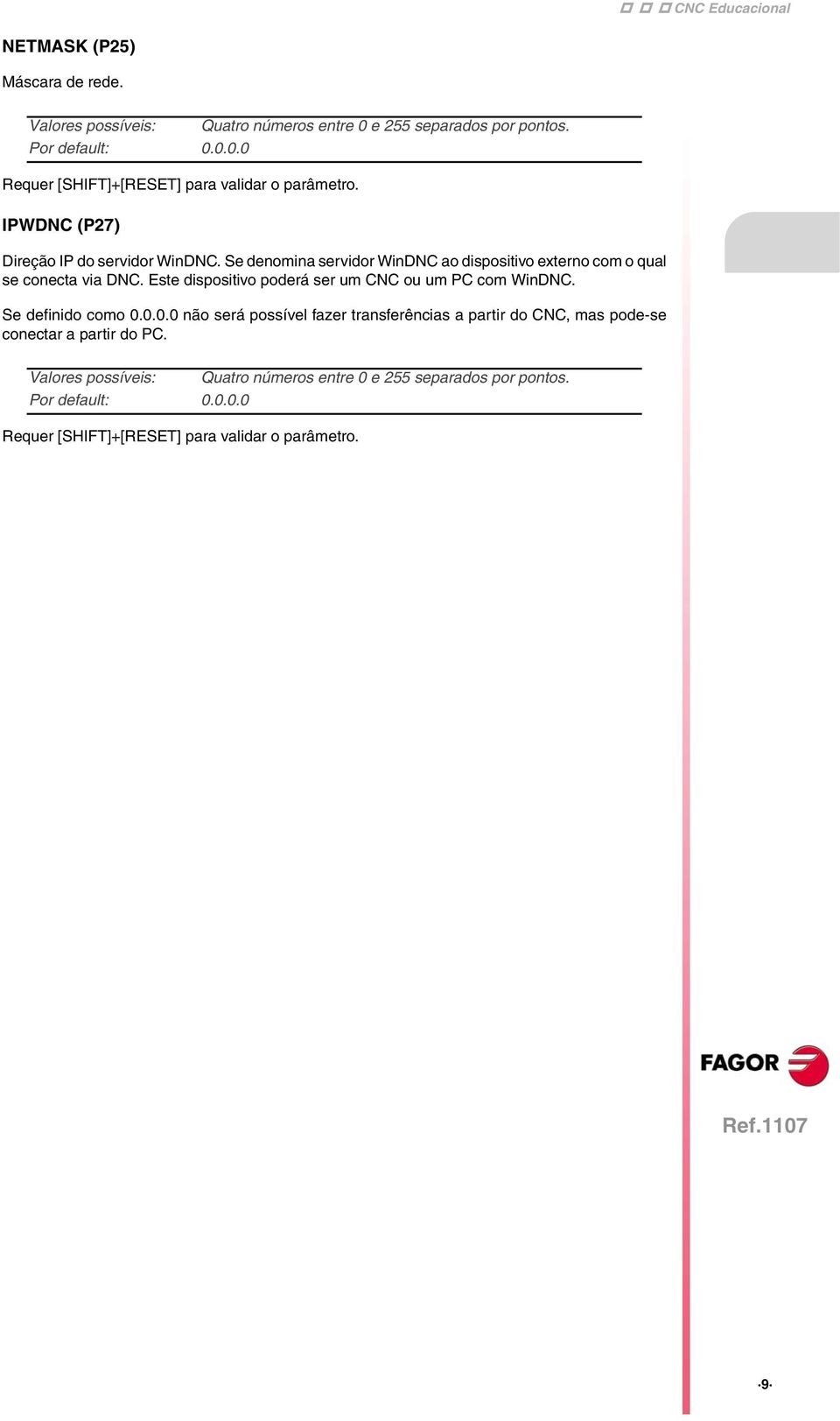 Se denomina servidor WinDNC ao dispositivo externo com o qual se conecta via DNC. Este dispositivo poderá ser um CNC ou um PC com WinDNC.