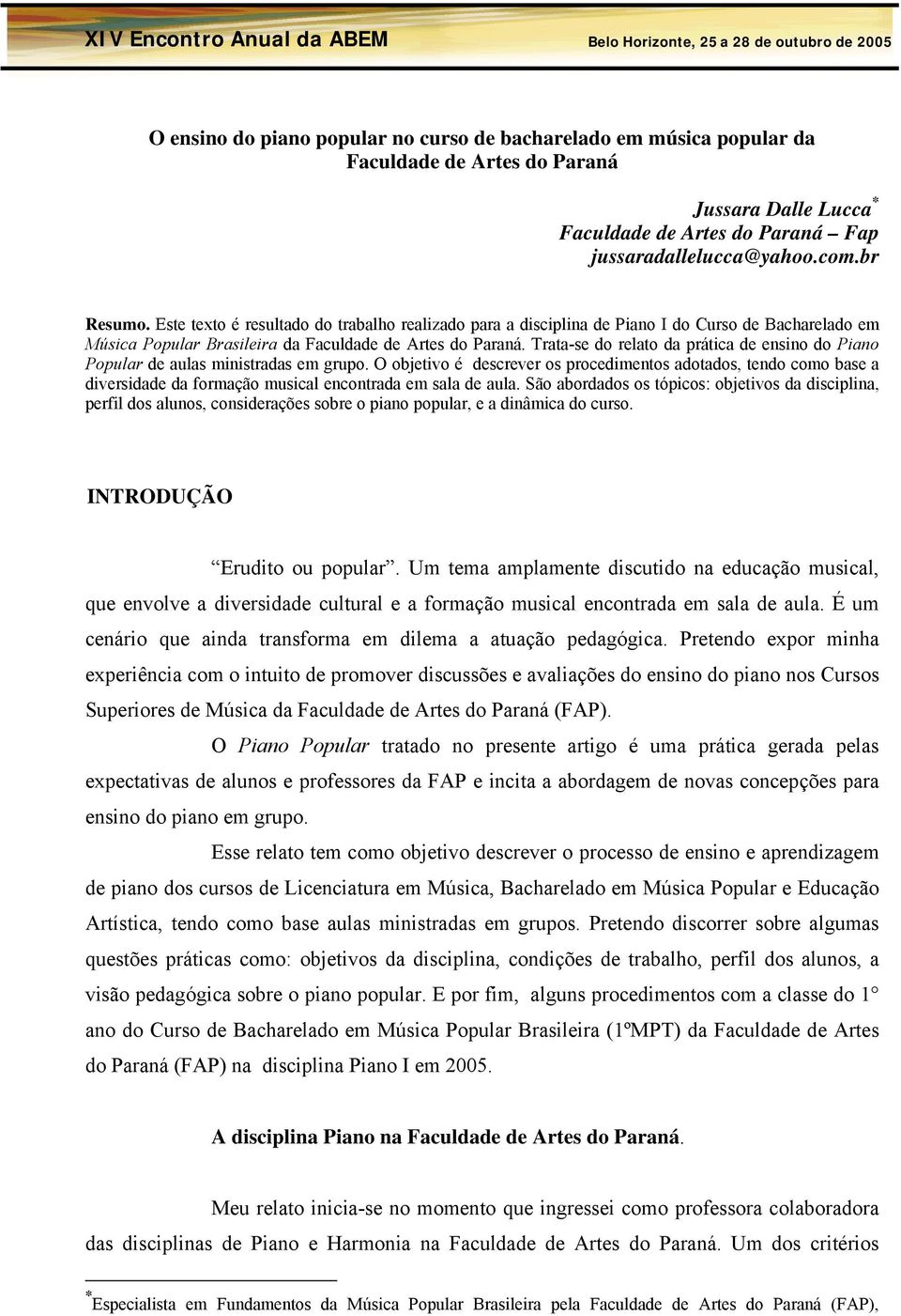 Trata-se do relato da prática de ensino do Piano Popular de aulas ministradas em grupo.