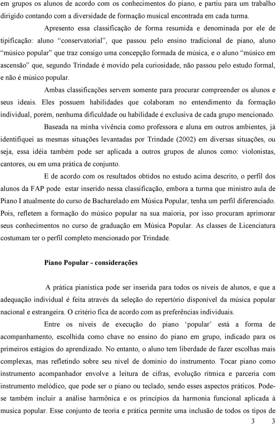 concepção formada de música, e o aluno músico em ascensão que, segundo Trindade é movido pela curiosidade, não passou pelo estudo formal, e não é músico popular.