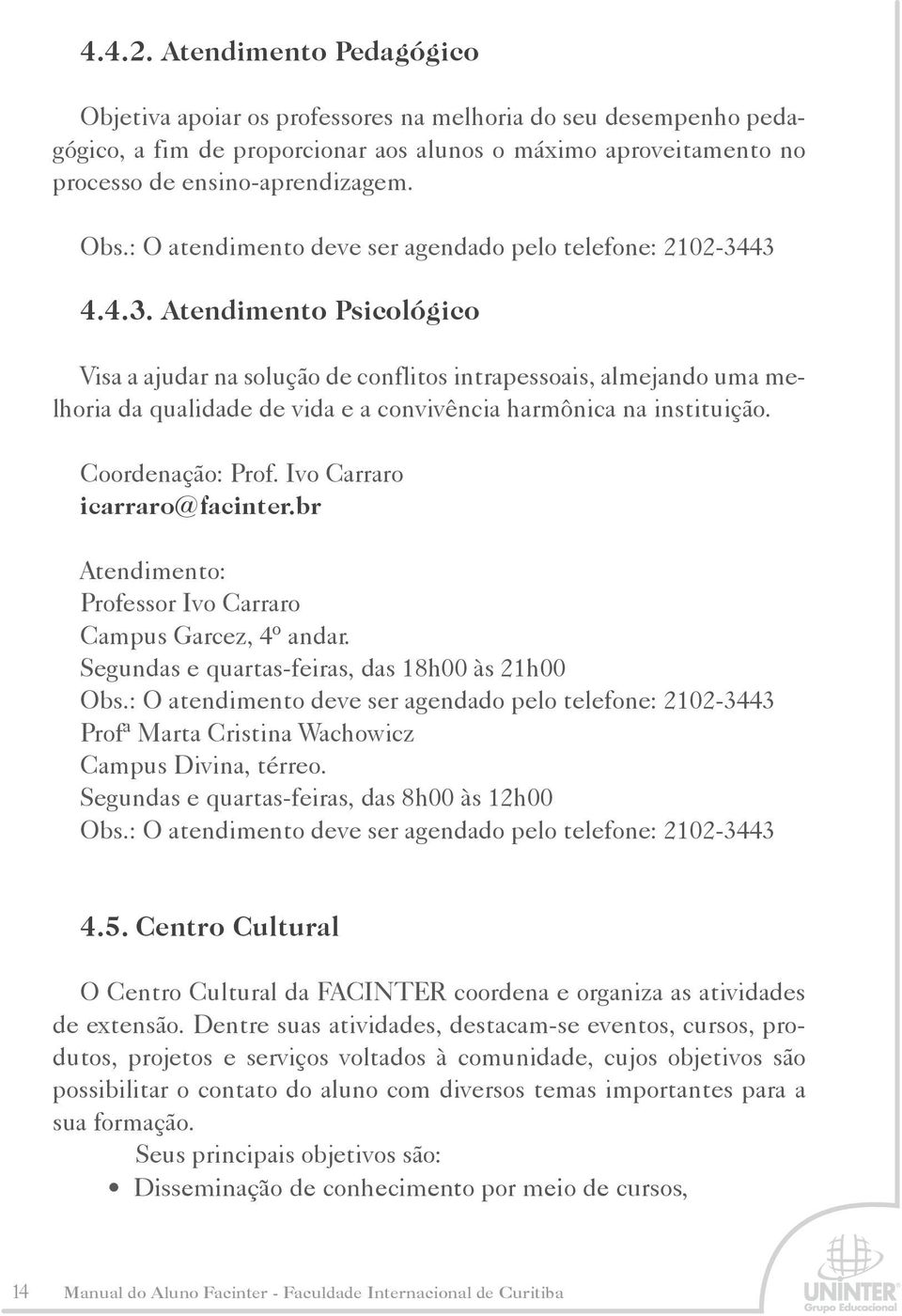 43 4.4.3. Atendimento Psicológico Visa a ajudar na solução de conflitos intrapessoais, almejando uma melhoria da qualidade de vida e a convivência harmônica na instituição. Coordenação: Prof.