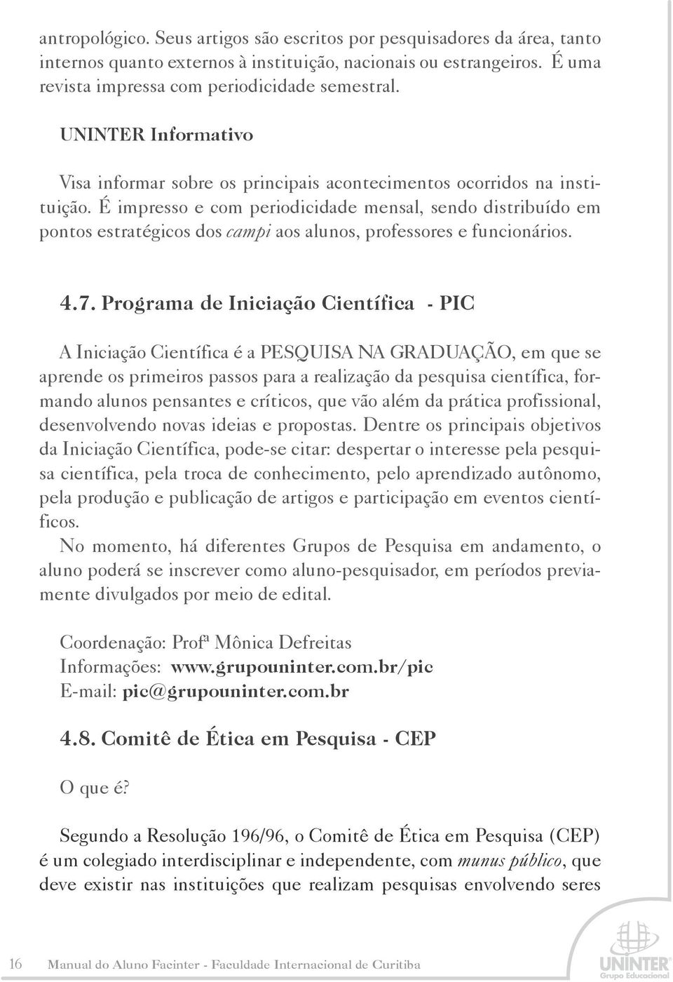 É impresso e com periodicidade mensal, sendo distribuído em pontos estratégicos dos campi aos alunos, professores e funcionários. 4.7.