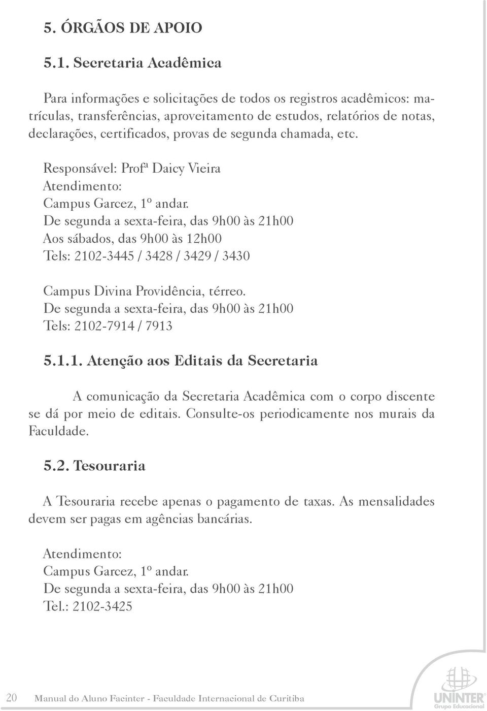 segunda chamada, etc. Responsável: Profª Daicy Vieira Atendimento: Campus Garcez, 1º andar.