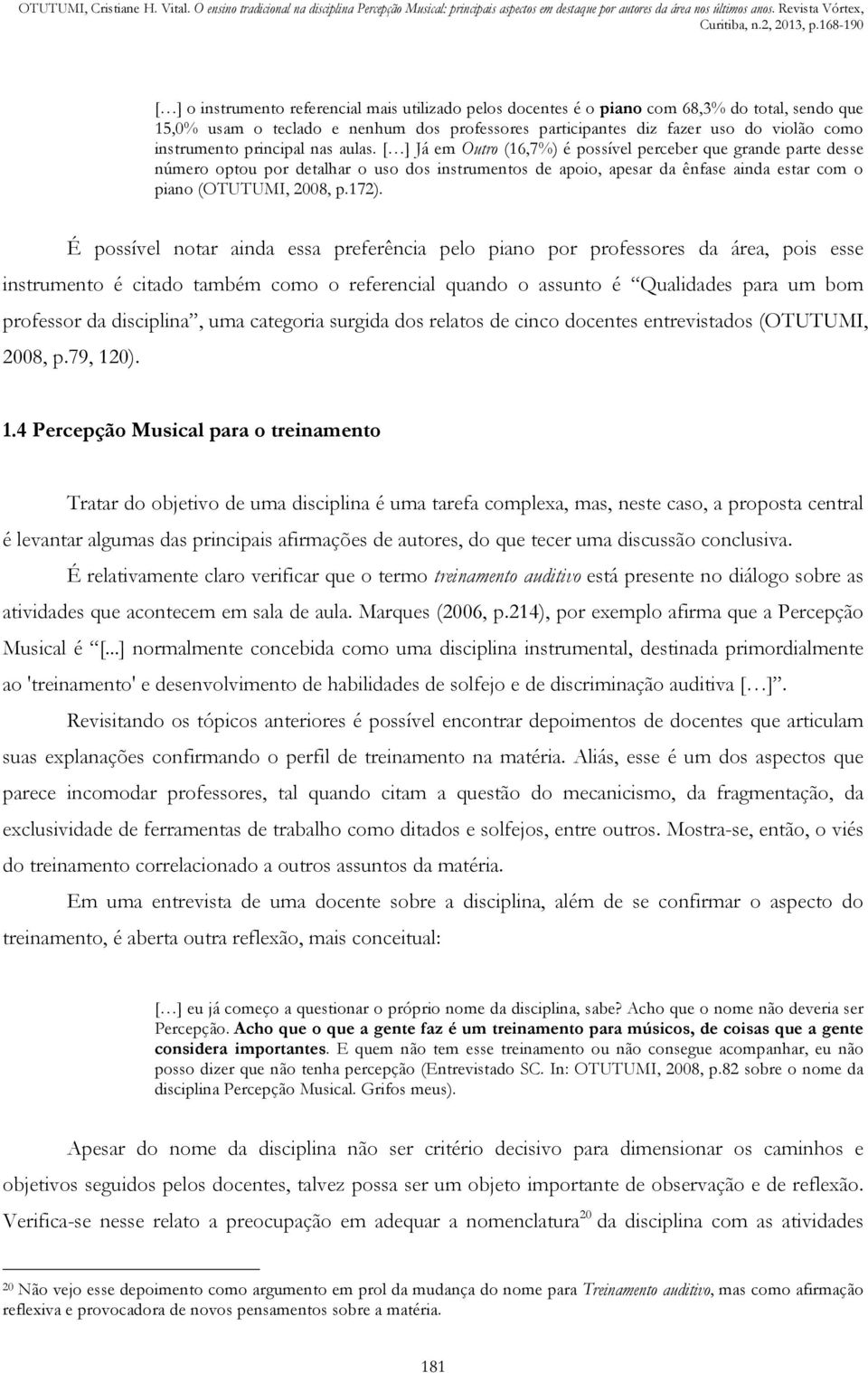 [ ] Já em Outro (16,7%) é possível perceber que grande parte desse número optou por detalhar o uso dos instrumentos de apoio, apesar da ênfase ainda estar com o piano (OTUTUMI, 2008, p.172).