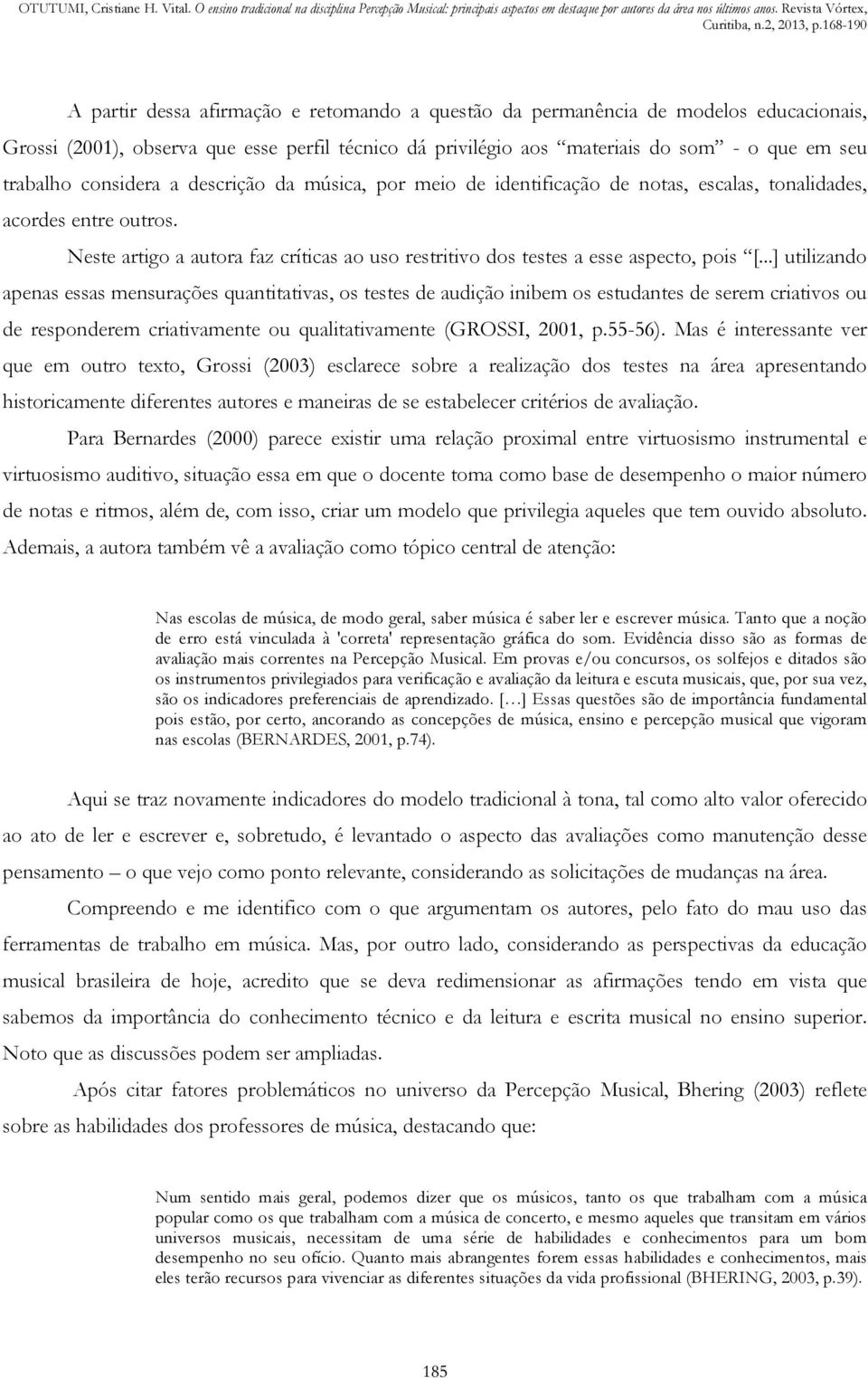 ..] utilizando apenas essas mensurações quantitativas, os testes de audição inibem os estudantes de serem criativos ou de responderem criativamente ou qualitativamente (GROSSI, 2001, p.55-56).