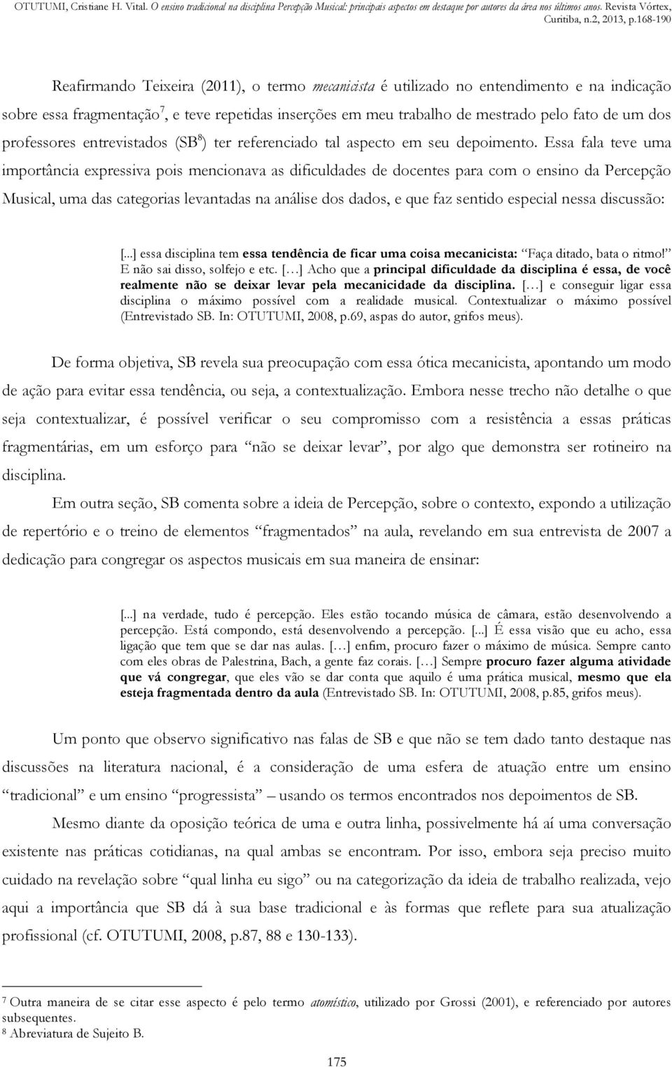 Essa fala teve uma importância expressiva pois mencionava as dificuldades de docentes para com o ensino da Percepção Musical, uma das categorias levantadas na análise dos dados, e que faz sentido