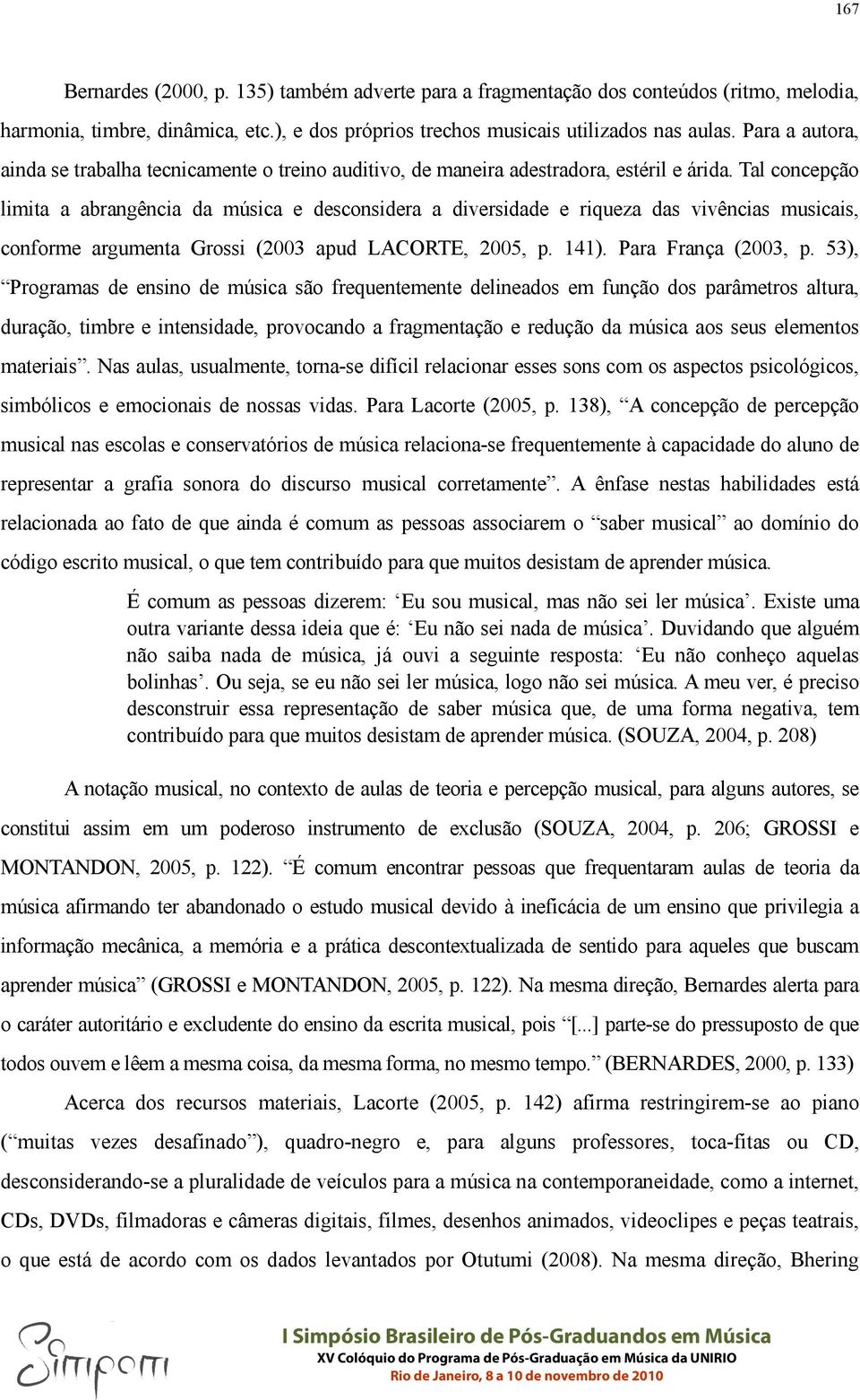 Tal concepção limita a abrangência da música e desconsidera a diversidade e riqueza das vivências musicais, conforme argumenta Grossi (2003 apud LACORTE, 2005, p. 141). Para França (2003, p.