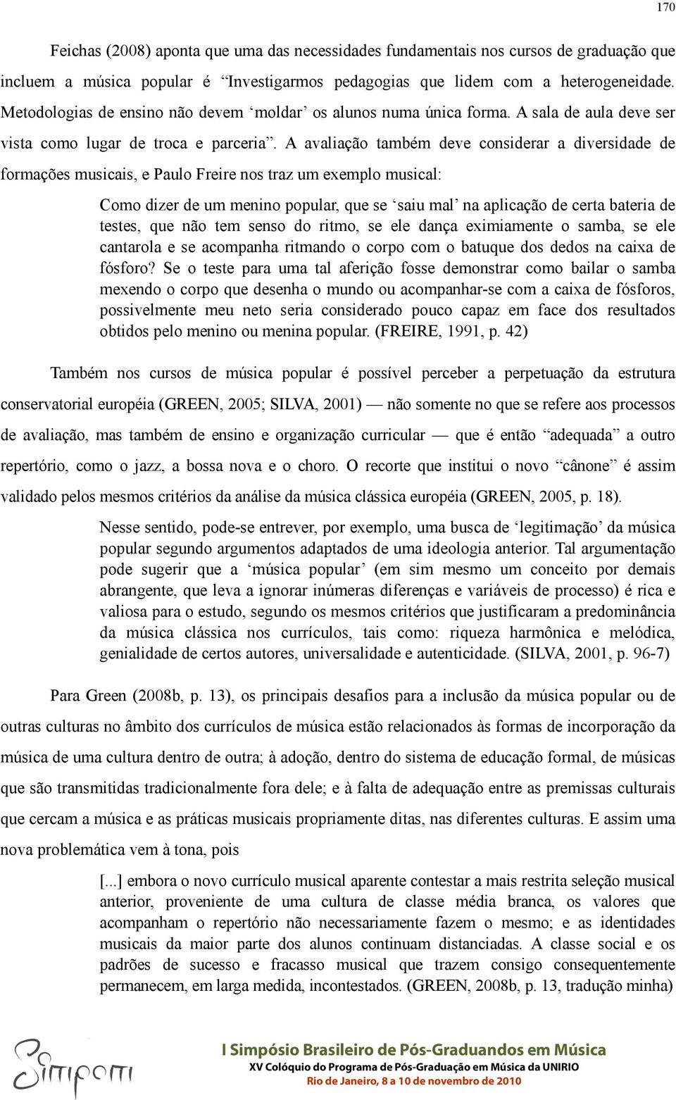 A avaliação também deve considerar a diversidade de formações musicais, e Paulo Freire nos traz um exemplo musical: Como dizer de um menino popular, que se saiu mal na aplicação de certa bateria de