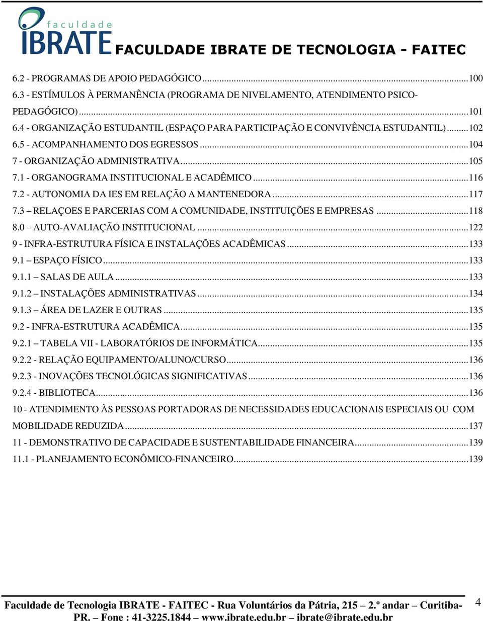 1 - ORGANOGRAMA INSTITUCIONAL E ACADÊMICO... 116 7.2 - AUTONOMIA DA IES EM RELAÇÃO A MANTENEDORA... 117 7.3 RELAÇOES E PARCERIAS COM A COMUNIDADE, INSTITUIÇÕES E EMPRESAS... 118 8.