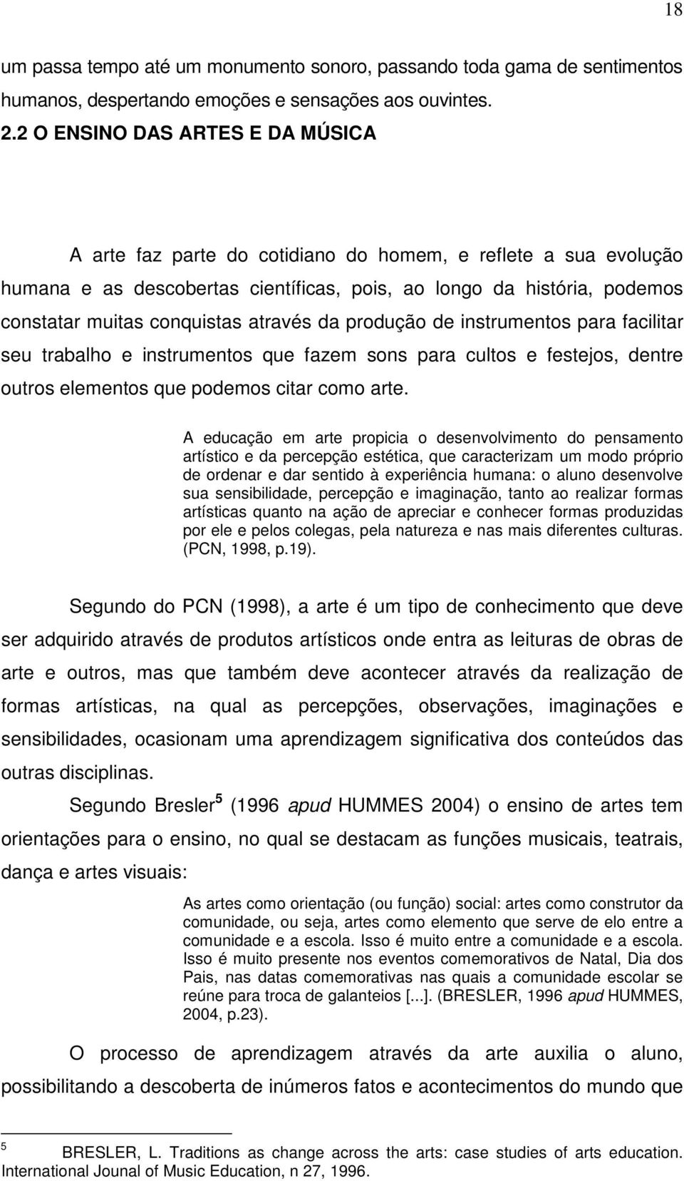 através da produção de instrumentos para facilitar seu trabalho e instrumentos que fazem sons para cultos e festejos, dentre outros elementos que podemos citar como arte.