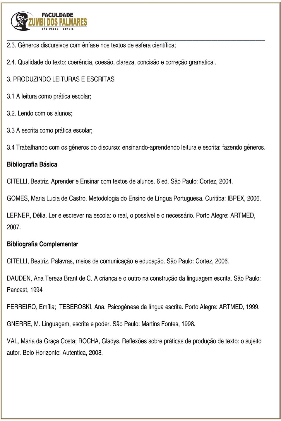 Bibliografia Básica CITELLI, Beatriz. Aprender e Ensinar com textos de alunos. 6 ed. São Paulo: Cortez, 2004. GOMES, Maria Lucia de Castro. Metodologia do Ensino de Língua Portuguesa.