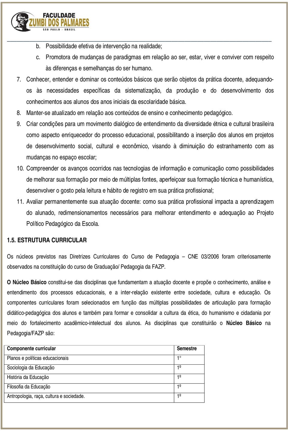 aos alunos dos anos iniciais da escolaridade básica. 8. Manter-se atualizado em relação aos conteúdos de ensino e conhecimento pedagógico. 9.