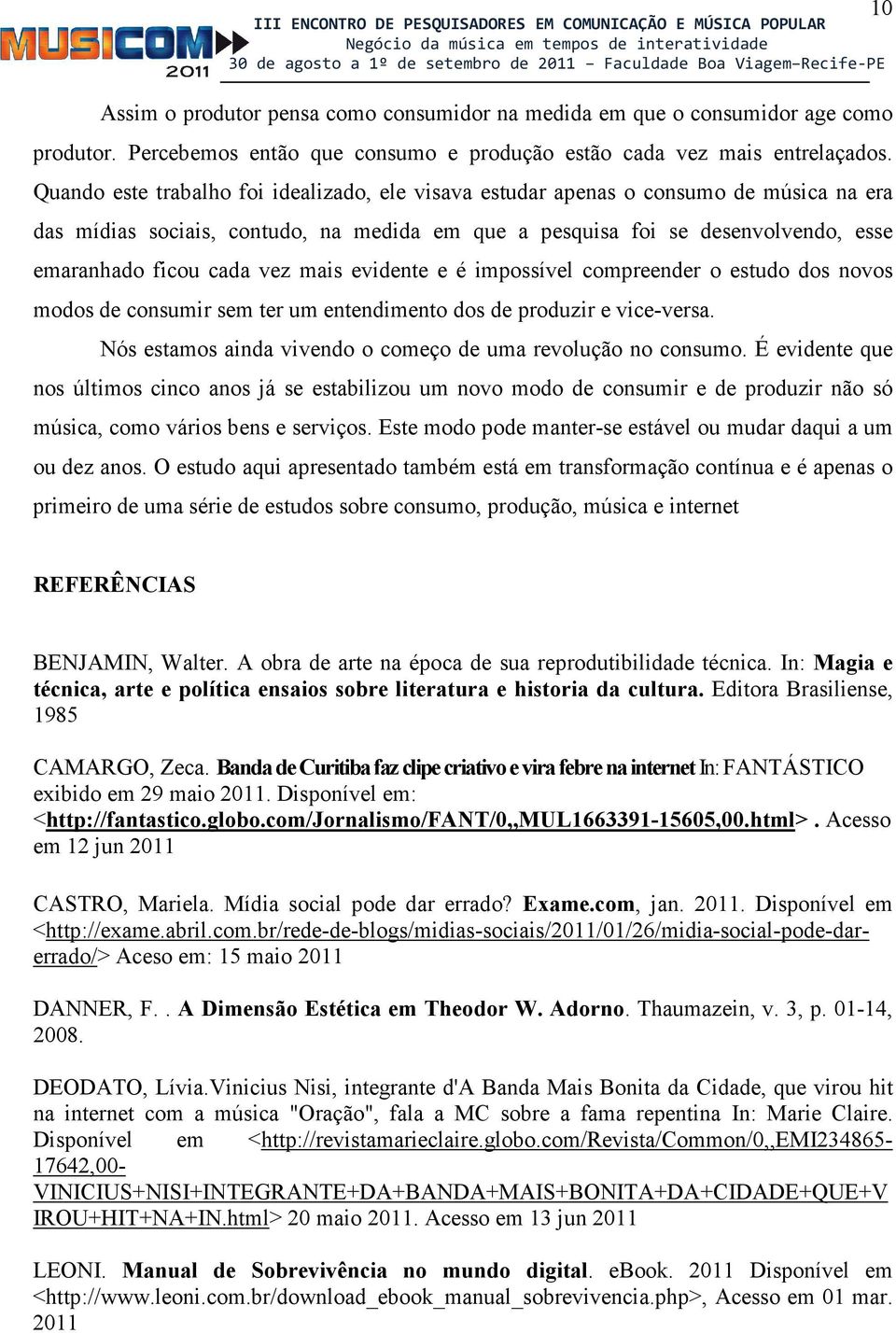 mais evidente e é impossível compreender o estudo dos novos modos de consumir sem ter um entendimento dos de produzir e vice-versa. Nós estamos ainda vivendo o começo de uma revolução no consumo.