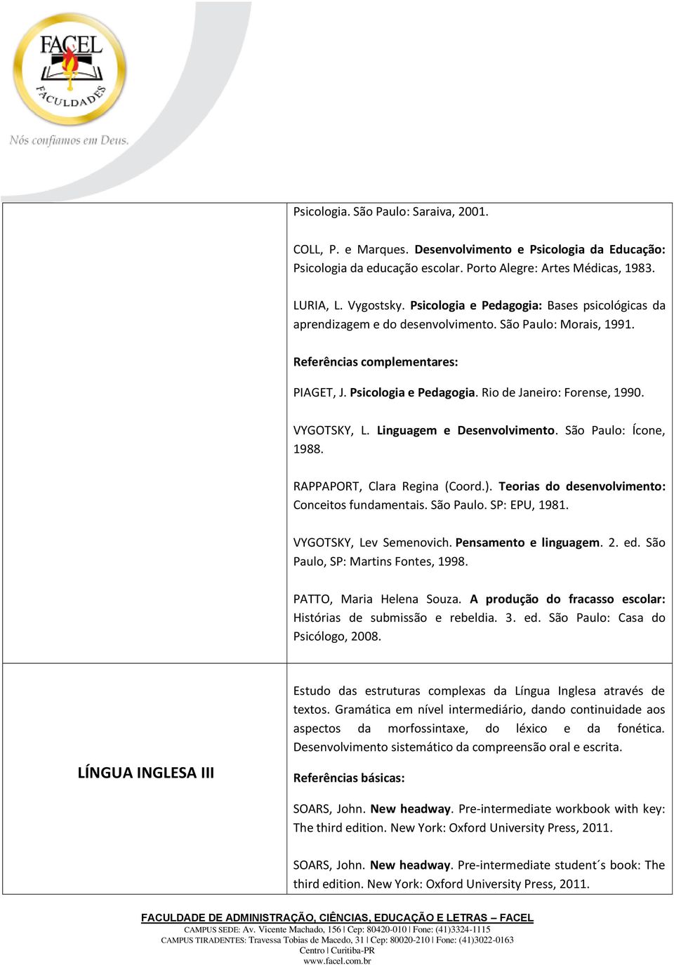 Linguagem e Desenvolvimento. São Paulo: Ícone, 1988. RAPPAPORT, Clara Regina (Coord.). Teorias do desenvolvimento: Conceitos fundamentais. São Paulo. SP: EPU, 1981. VYGOTSKY, Lev Semenovich.