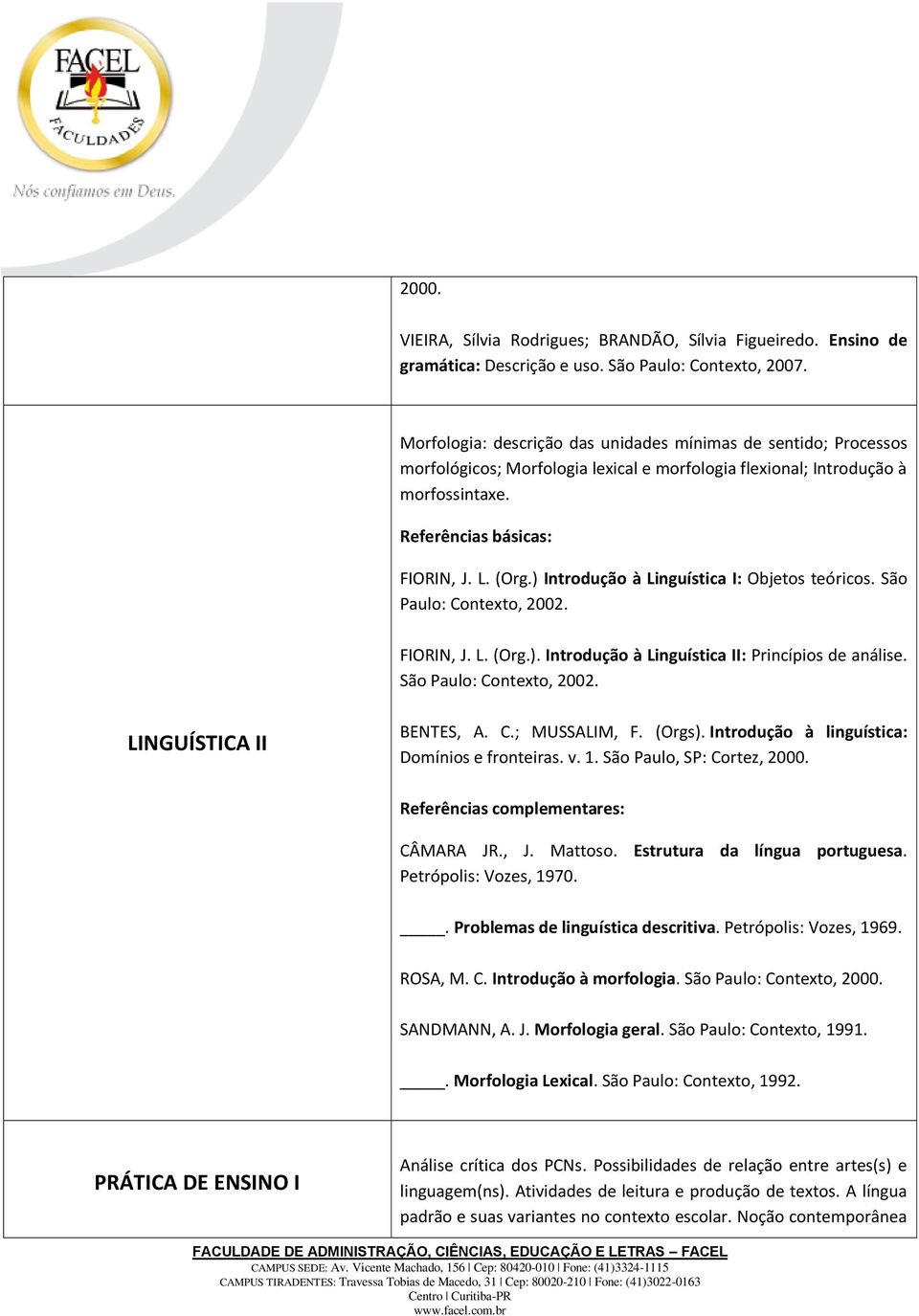 ) Introdução à Linguística I: Objetos teóricos. São Paulo: Contexto, 2002. FIORIN, J. L. (Org.). Introdução à Linguística II: Princípios de análise. São Paulo: Contexto, 2002. LINGUÍSTICA II BENTES, A.