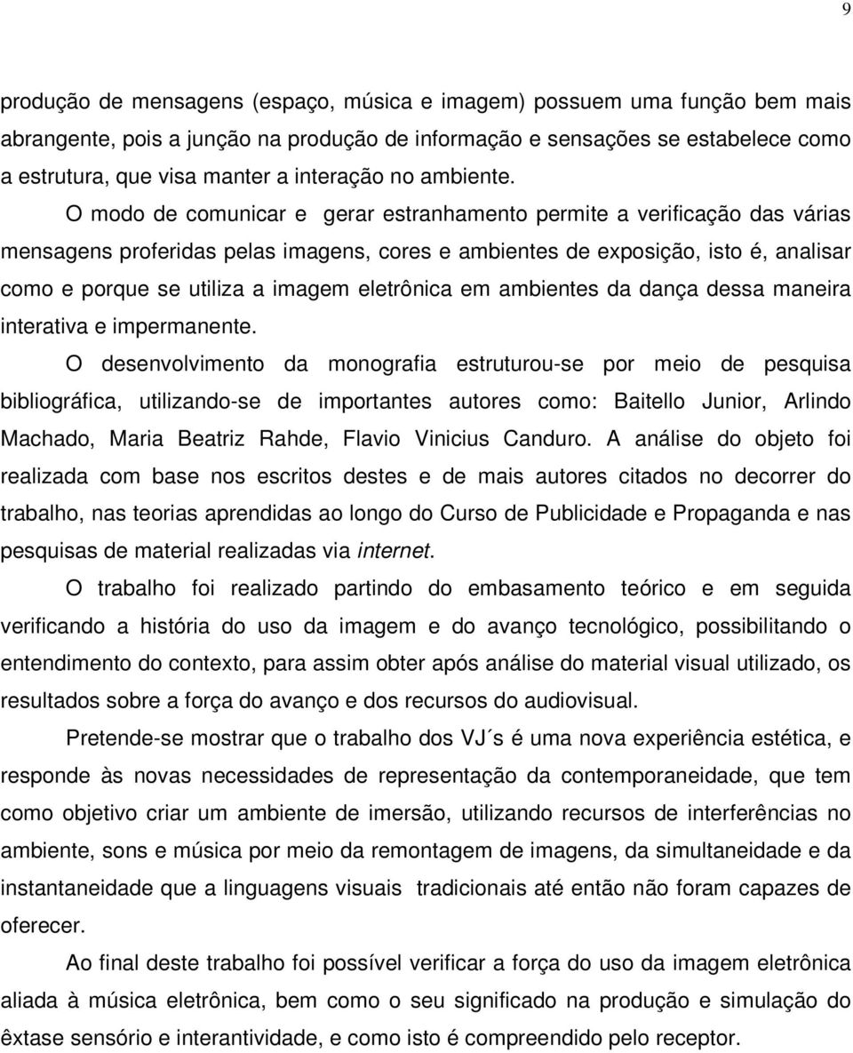 O modo de comunicar e gerar estranhamento permite a verificação das várias mensagens proferidas pelas imagens, cores e ambientes de exposição, isto é, analisar como e porque se utiliza a imagem