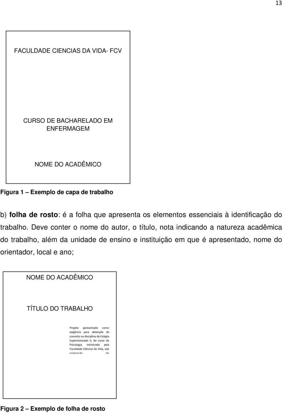 Deve conter o nome do autor, o título, nota indicando a natureza acadêmica do trabalho, além da unidade de ensino e instituição em que é apresentado, nome do