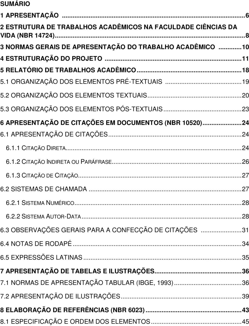 .. 23 6 APRESENTAÇÃO DE CITAÇÕES EM DOCUMENTOS (NBR 10520)... 24 6.1 APRESENTAÇÃO DE CITAÇÕES... 24 6.1.1 CITAÇÃO DIRETA... 24 6.1.2 CITAÇÃO INDIRETA OU PARÁFRASE... 26 6.1.3 CITAÇÃO DE CITAÇÃO... 27 6.