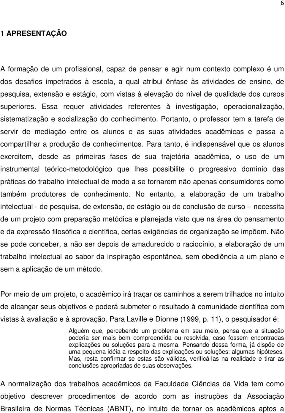 Essa requer atividades referentes à investigação, operacionalização, sistematização e socialização do conhecimento.