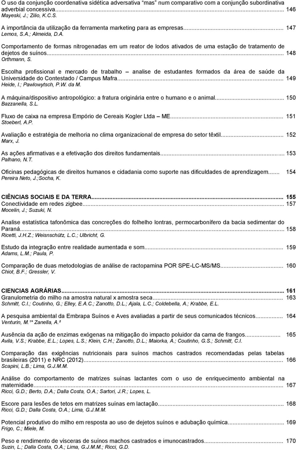 .. 148 Orthmann, S. Escolha profissional e mercado de trabalho analise de estudantes formados da área de saúde da Universidade do Contestado / Campus Mafra... 149 Heide, l.; Pawlowytsch, P.W. da M.