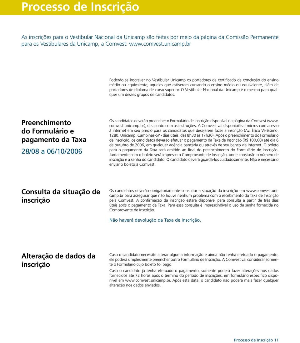 portadores de diploma de curso superior. O Vestibular Nacional da Unicamp é o mesmo para qualquer um desses grupos de candidatos.