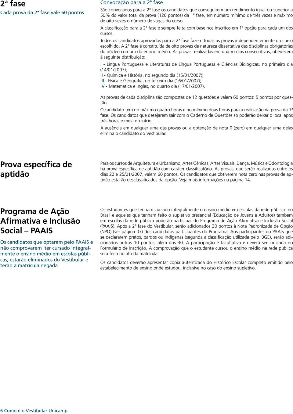 A classificação para a 2ª fase é sempre feita com base nos inscritos em 1ª opção para cada um dos cursos.