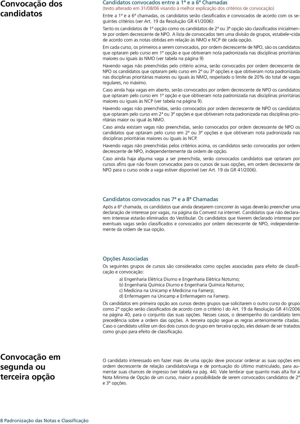 19 da Resolução GR 41/2006): Tanto os candidatos de 1ª opção como os candidatos de 2ª ou 3ª opção são classificados inicialmente por ordem decrescente de NPO.