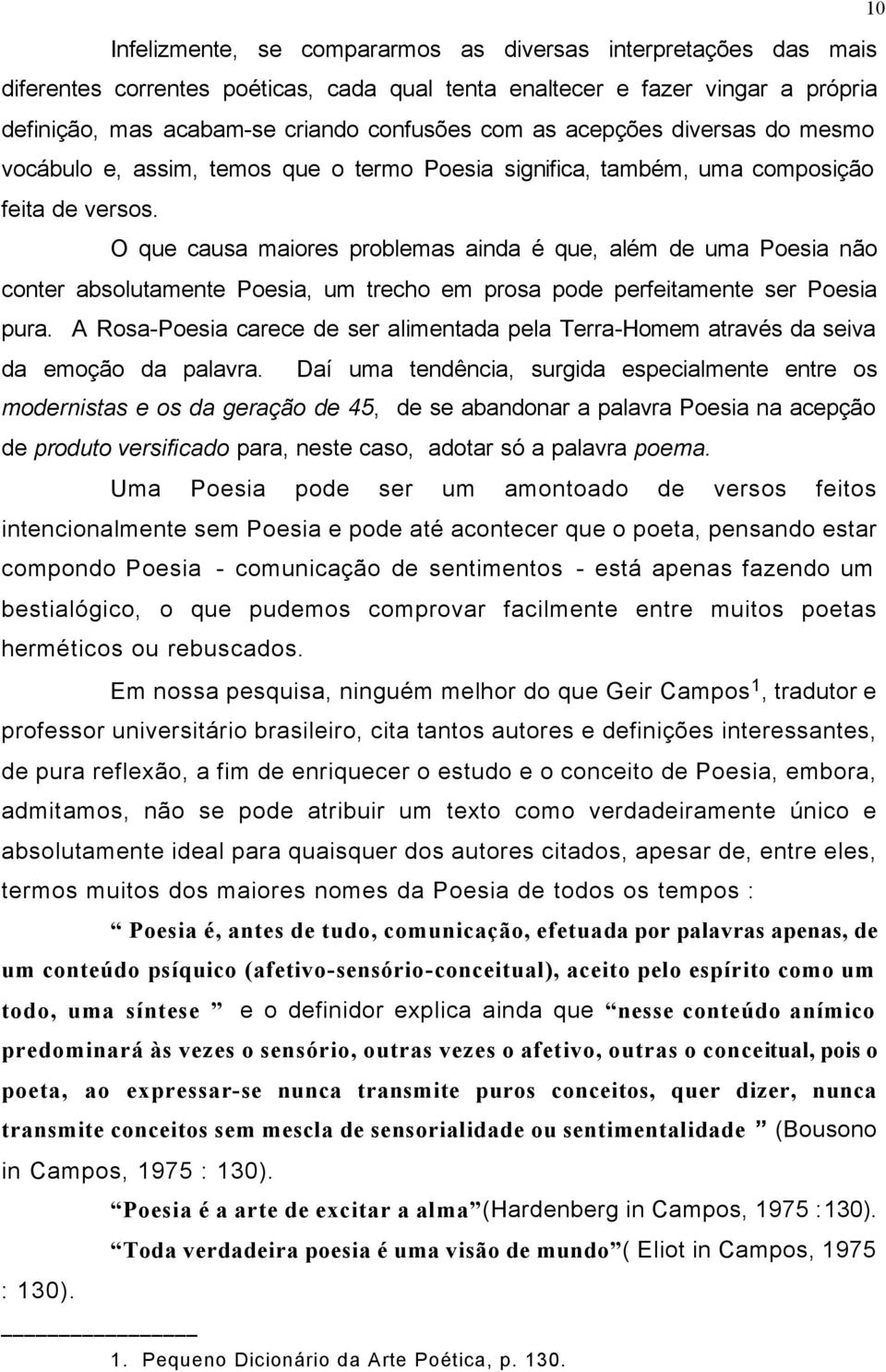 O que causa maiores problemas ainda é que, além de uma Poesia não conter absolutamente Poesia, um trecho em prosa pode perfeitamente ser Poesia pura.