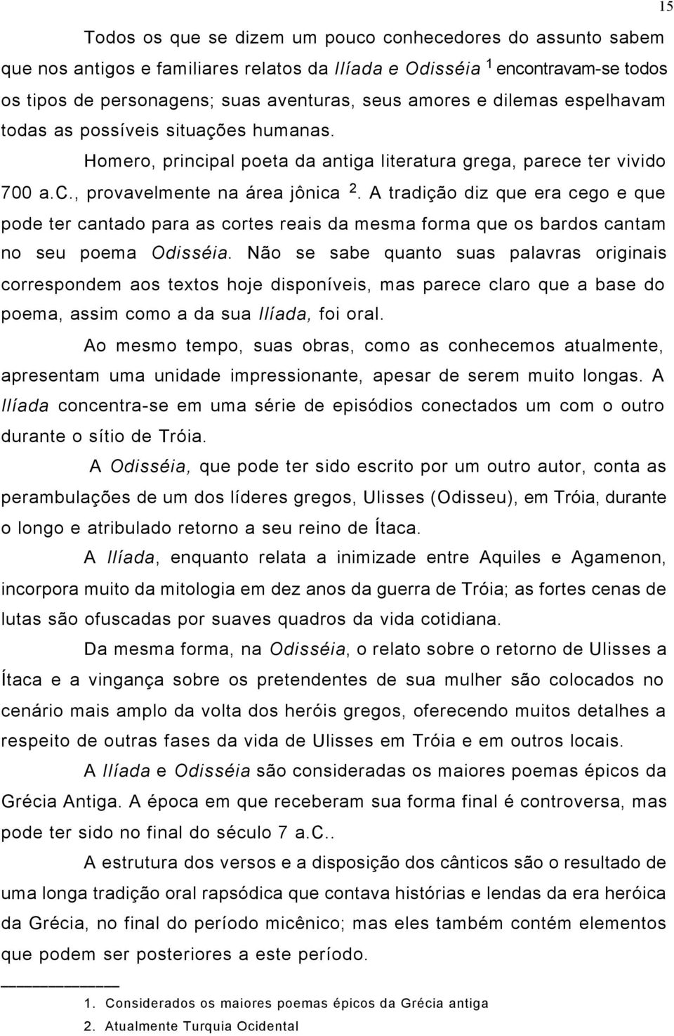 A tradição diz que era cego e que pode ter cantado para as cortes reais da mesma forma que os bardos cantam no seu poema Odisséia.