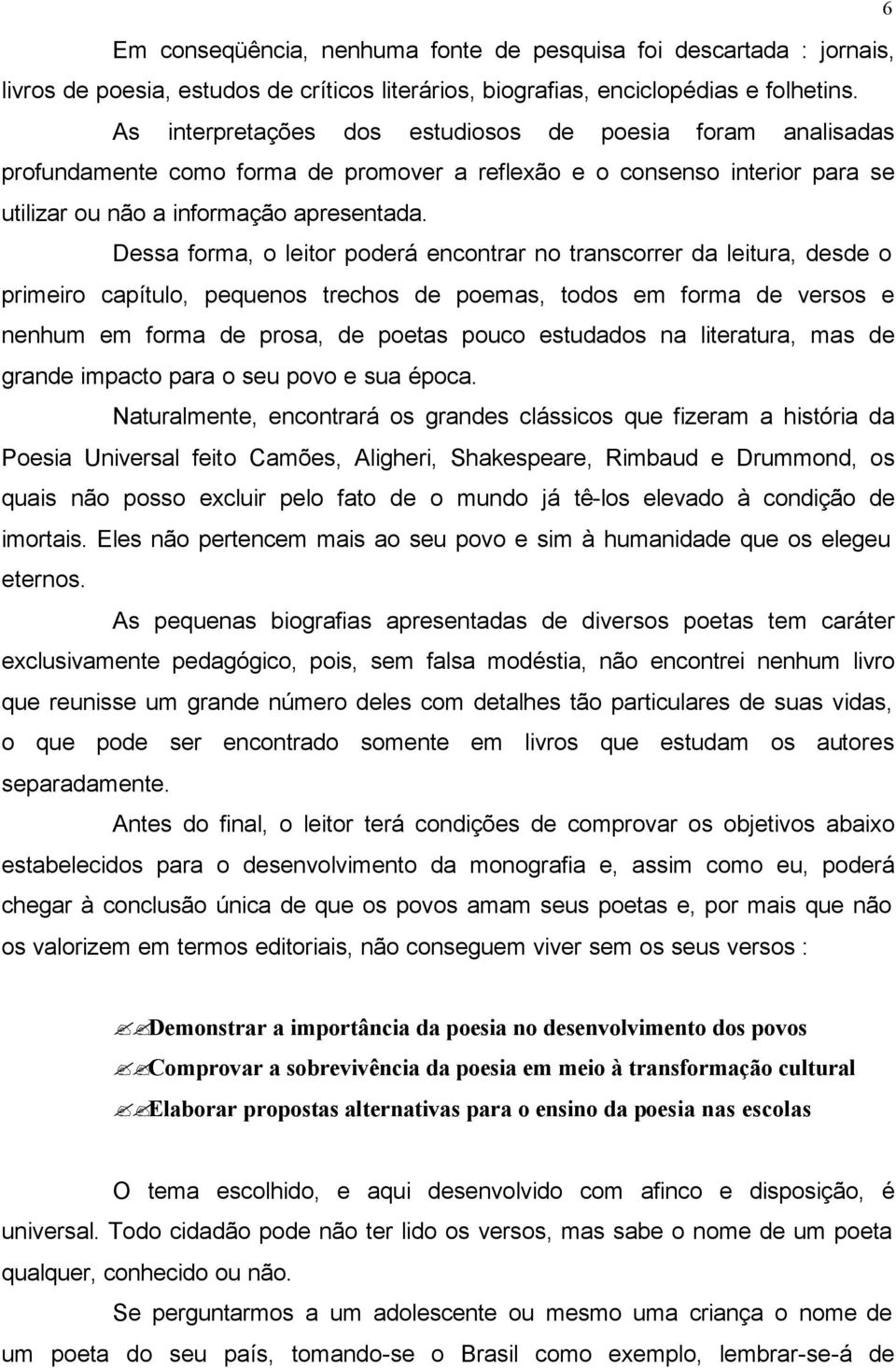 Dessa forma, o leitor poderá encontrar no transcorrer da leitura, desde o primeiro capítulo, pequenos trechos de poemas, todos em forma de versos e nenhum em forma de prosa, de poetas pouco estudados