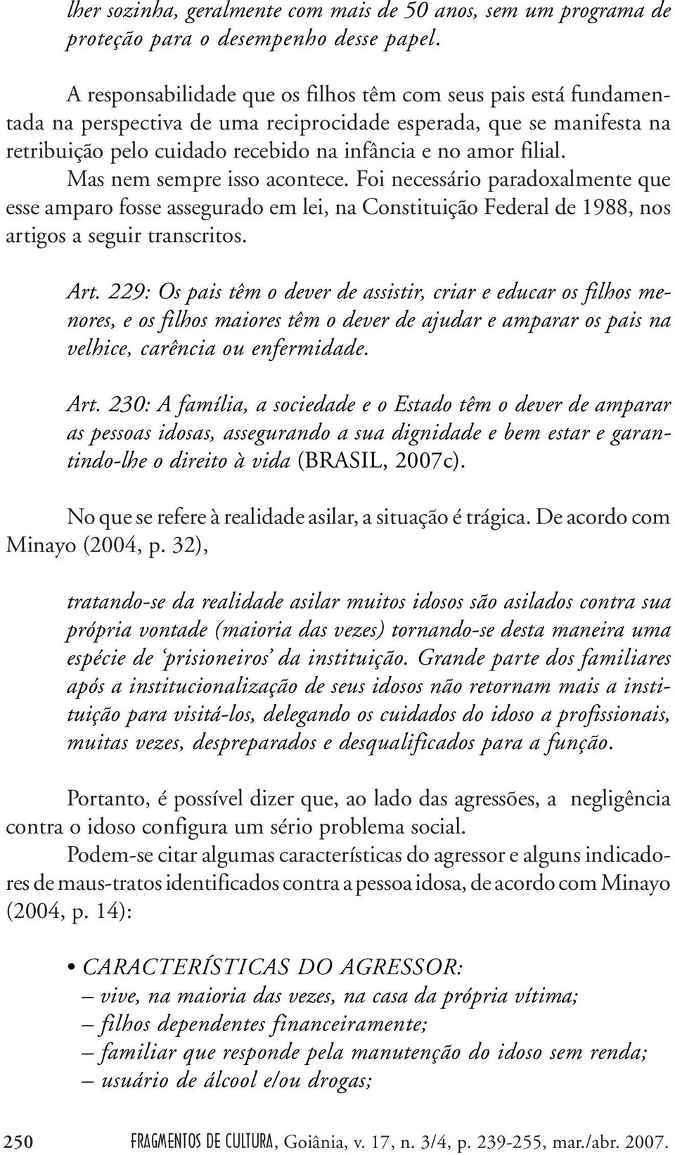 Mas nem sempre isso acontece. Foi necessário paradoxalmente que esse amparo fosse assegurado em lei, na Constituição Federal de 1988, nos artigos a seguir transcritos. Art.