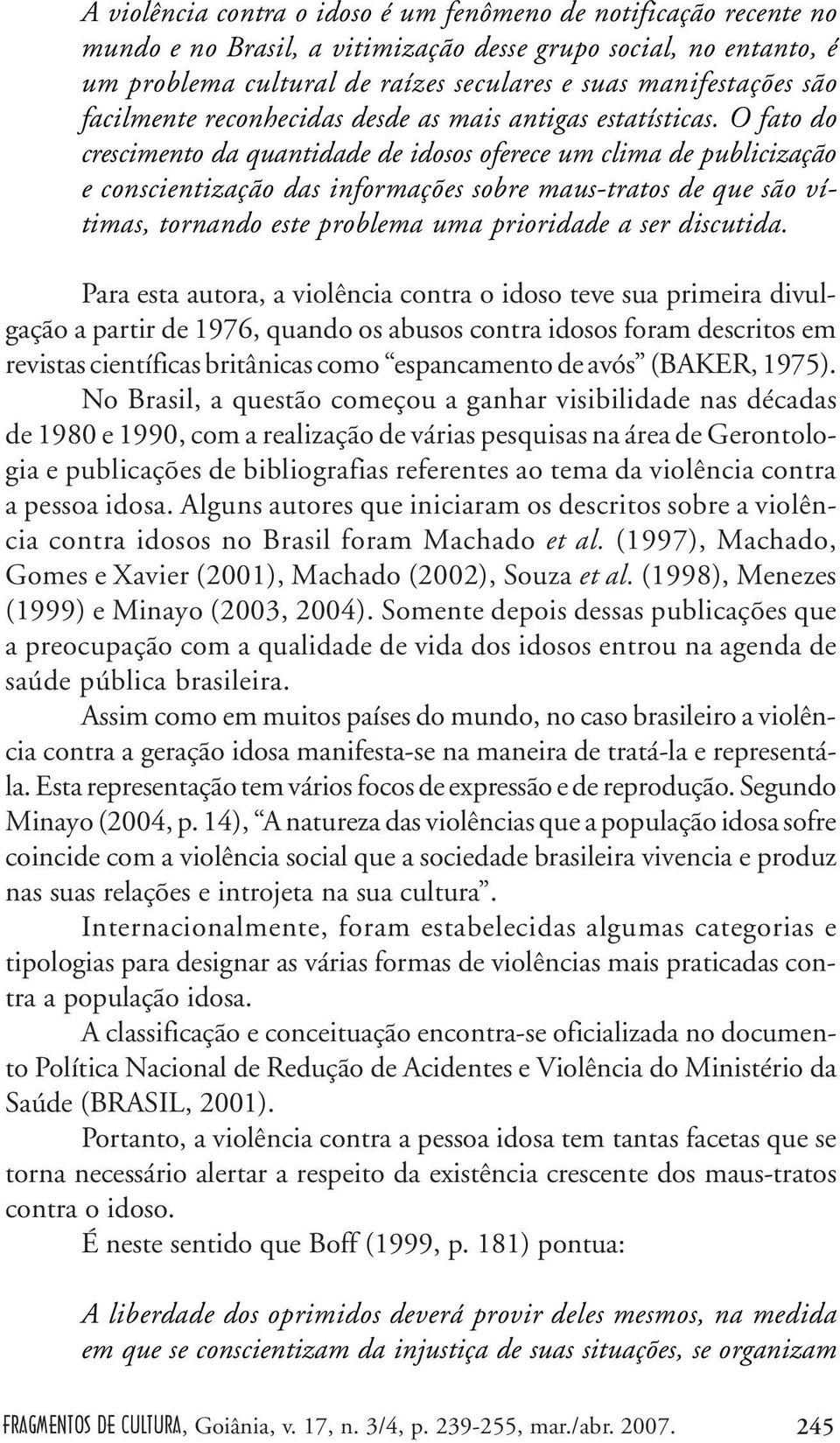 O fato do crescimento da quantidade de idosos oferece um clima de publicização e conscientização das informações sobre maus-tratos de que são vítimas, tornando este problema uma prioridade a ser