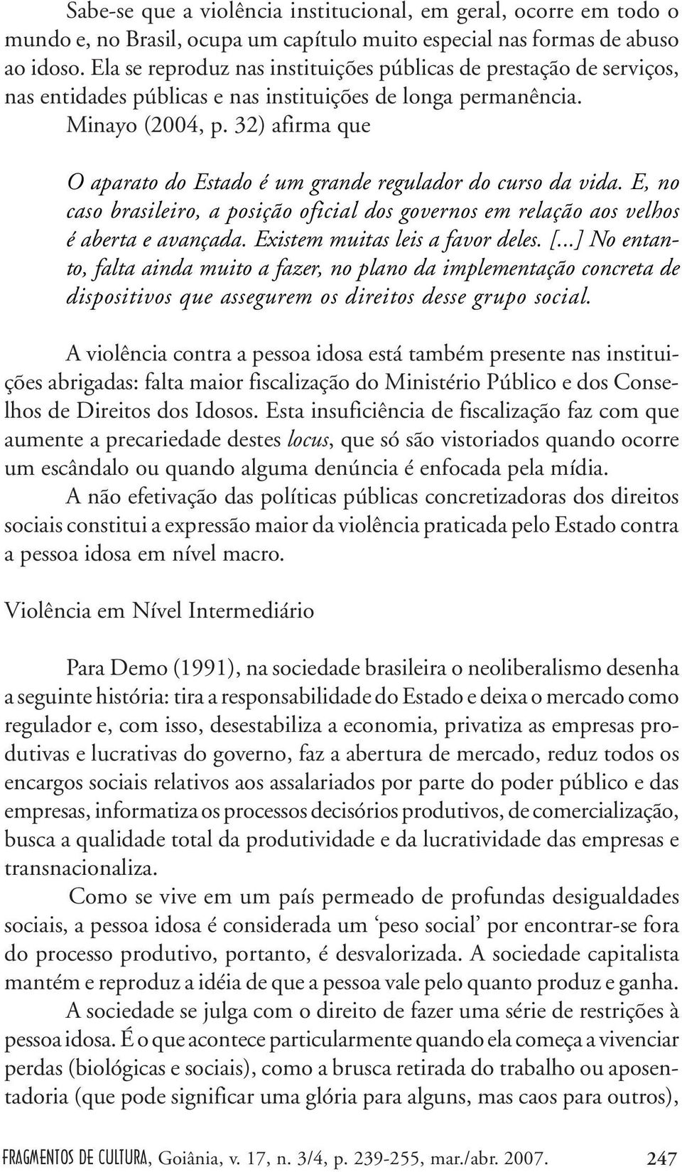 32) afirma que O aparato do Estado é um grande regulador do curso da vida. E, no caso brasileiro, a posição oficial dos governos em relação aos velhos é aberta e avançada.