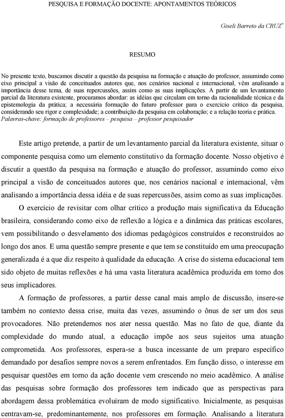 A partir de um levantamento parcial da literatura existente, procuramos abordar: as idéias que circulam em torno da racionalidade técnica e da epistemologia da prática; a necessária formaçã o do